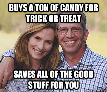 Buys a ton of candy for Trick or Treat Saves all of the good stuff for you - Buys a ton of candy for Trick or Treat Saves all of the good stuff for you  Good guy parents