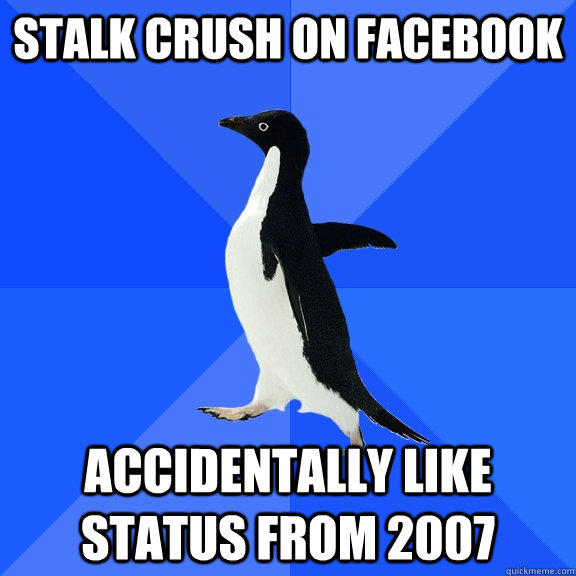 stalk crush on facebook Accidentally like status from 2007  Socially Awkward Penguin