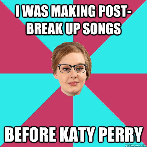 I was making post-break up songs before katy perry  