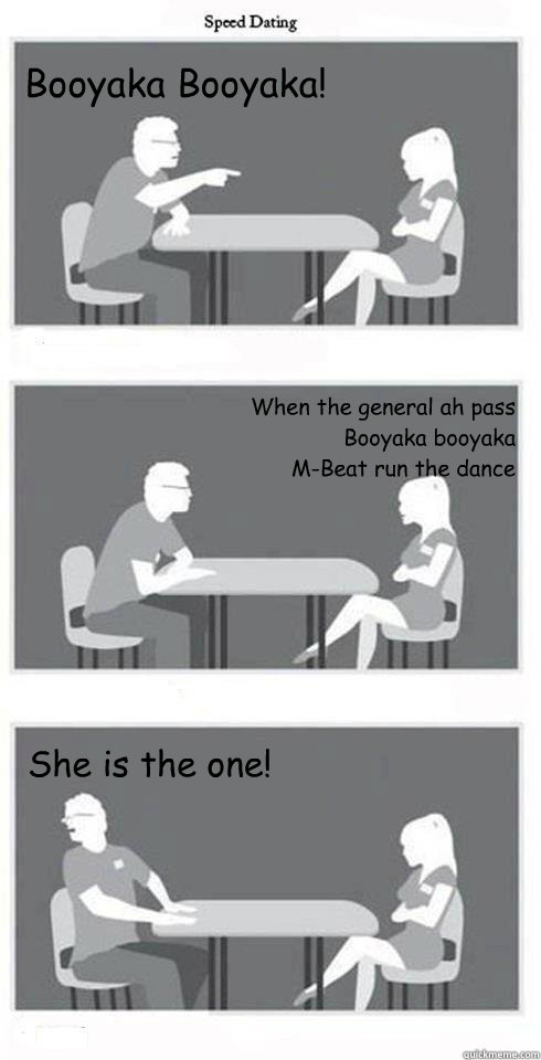 Booyaka Booyaka! When the general ah pass 
Booyaka booyaka 
M-Beat run the dance She is the one!  Speed Dating