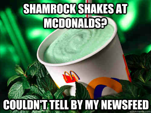 Shamrock Shakes at mcdonalds? couldn't tell by my newsfeed  Shamrock Shake