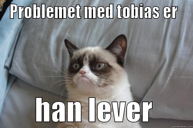 tobias ad bad - PROBLEMET MED TOBIAS ER  HAN LEVER Grumpy Cat