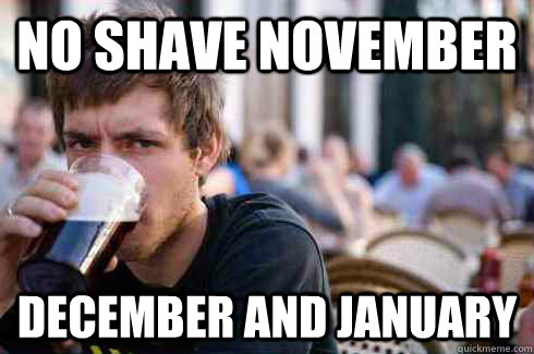 No shave november december and january  Lazy College Senior