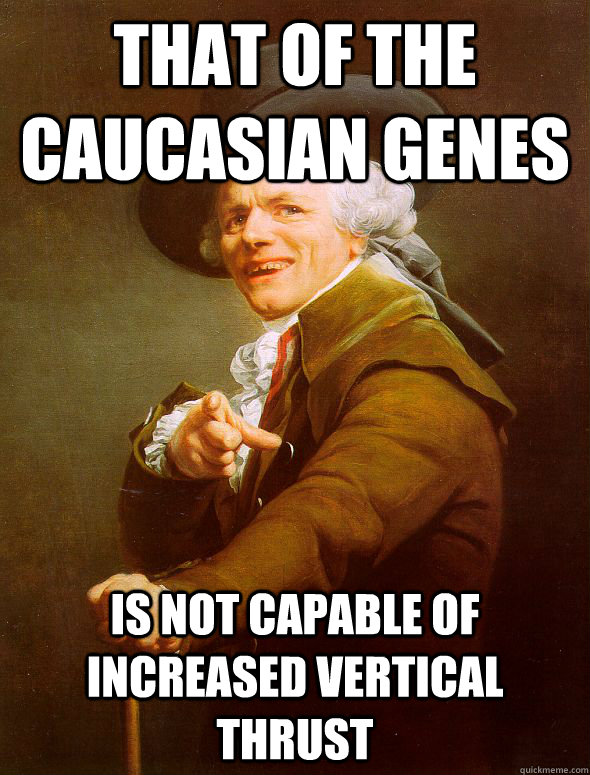 THAT OF THE CAUCASIAN GENES IS NOT CAPABLE OF INCREASED VERTICAL THRUST  Joseph Ducreux