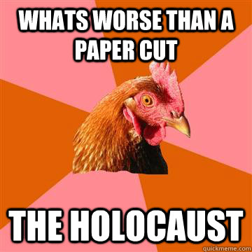 whats worse than a paper cut the holocaust  Anti-Joke Chicken