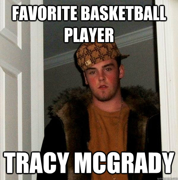 Favorite Basketball Player Tracy McGrady  Scumbag Steve