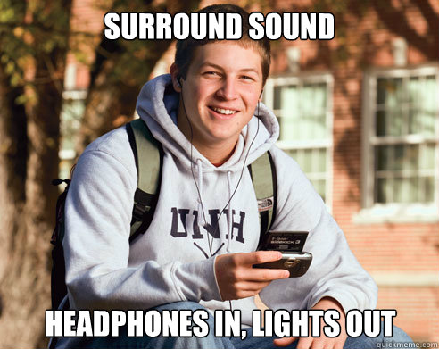 surround sound headphones in, lights out - surround sound headphones in, lights out  College Freshman