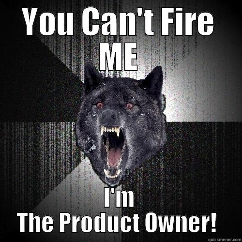 product owner - YOU CAN'T FIRE ME I'M THE PRODUCT OWNER!  Insanity Wolf