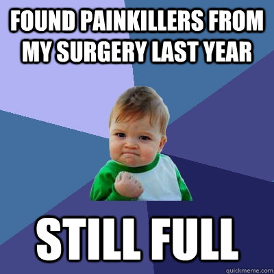 found painkillers from my surgery last year still full - found painkillers from my surgery last year still full  Success Kid