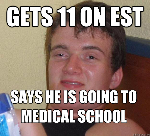 Gets 11 on EST Says he is going to medical school
  10 Guy