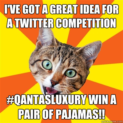 i've got a great idea for a Twitter competition #qantasluxury win a pair of pajamas!!  Bad Advice Cat