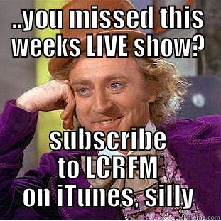 ..YOU MISSED THIS WEEKS LIVE SHOW? SUBSCRIBE TO LCRFM ON ITUNES, SILLY Condescending Wonka