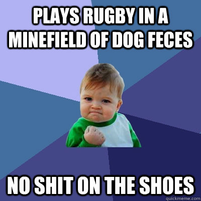 Plays Rugby in a minefield of dog feces No shit on the shoes  Success Kid