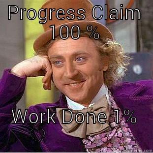 PROGRESS CLAIM 100 % WORK DONE 1%                    Condescending Wonka