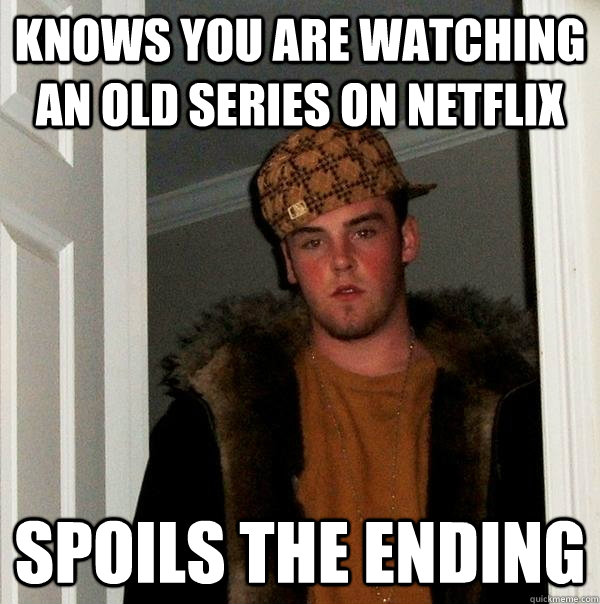 Knows you are watching an old series on netflix spoils the ending - Knows you are watching an old series on netflix spoils the ending  Scumbag Steve