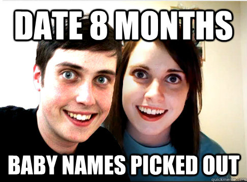 Date 8 months baby names picked out  Overly Attached Couple