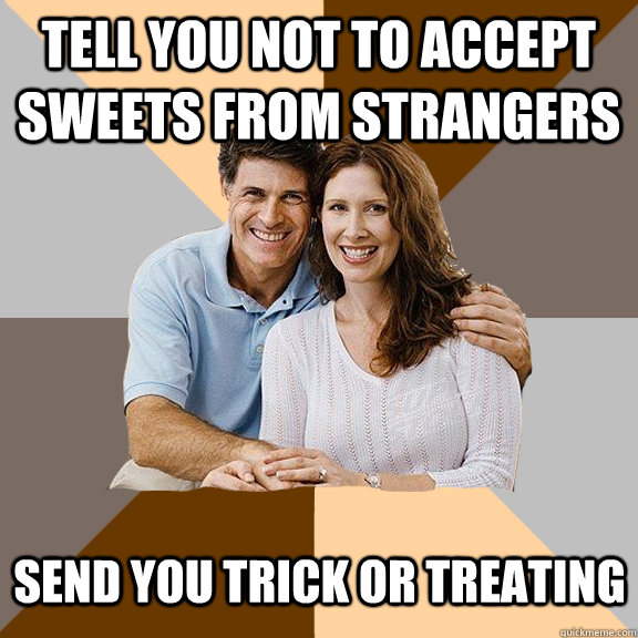 Tell you not to accept sweets from strangers Send you trick or treating  Scumbag Parents