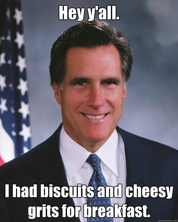 Hey y'all. I had biscuits and cheesy grits for breakfast.  Mitt Romney Fraud