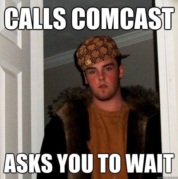 Calls Comcast Asks you to wait - Calls Comcast Asks you to wait  Scumbag Steve