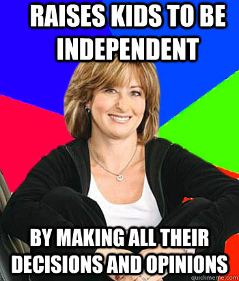 raises kids to be independent by making all their decisions and opinions  Sheltering Suburban Mom