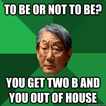 to be or not to be? you get two B and you out of house  High Expectations Asian Father