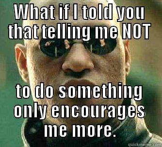 don't tell me what to do! - WHAT IF I TOLD YOU THAT TELLING ME NOT TO DO SOMETHING ONLY ENCOURAGES ME MORE. Matrix Morpheus