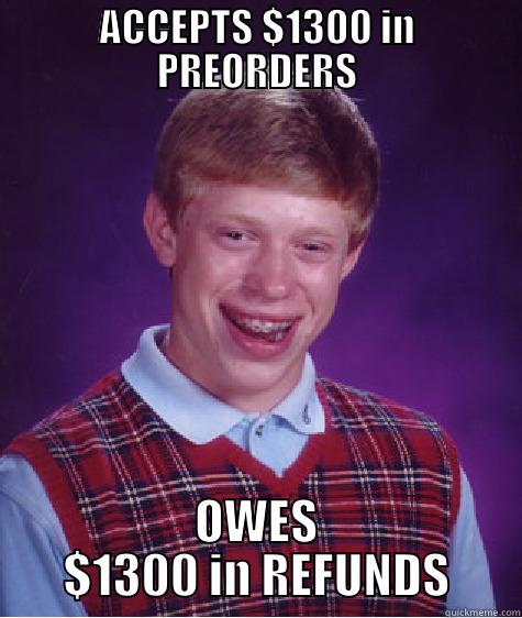 ACCEPTS $1300 IN PREORDERS OWES $1300 IN REFUNDS Bad Luck Brian