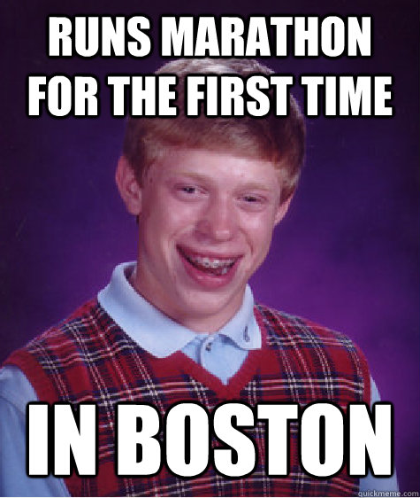 Runs marathon for the first time in boston - Runs marathon for the first time in boston  Bad Luck Brian