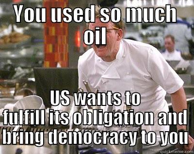 YOU USED SO MUCH OIL US WANTS TO FULFILL ITS OBLIGATION AND BRING DEMOCRACY TO YOU Chef Ramsay