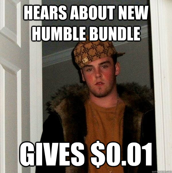 Hears about new humble bundle Gives $0.01  Scumbag Steve