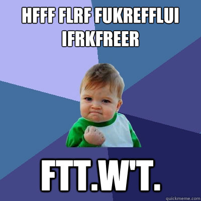 Hfff flRf fUKREfflUI ifrKfREER ftt.w't. - Hfff flRf fUKREfflUI ifrKfREER ftt.w't.  Success Kid