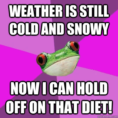 weather is still cold and snowy now i can hold off on that diet! - weather is still cold and snowy now i can hold off on that diet!  Foul Bachelorette Frog