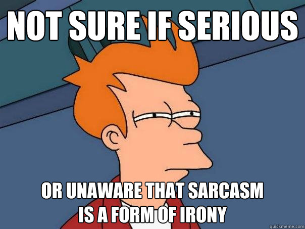 not sure if serious or unaware that sarcasm
is a form of irony - not sure if serious or unaware that sarcasm
is a form of irony  Futurama Fry