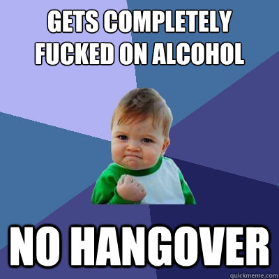 Gets completely fucked on alcohol No hangover  Success Kid