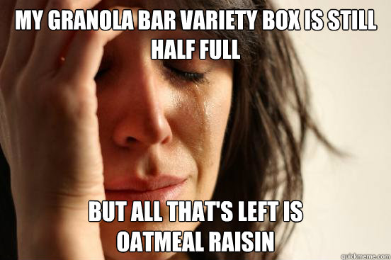 my granola bar variety box is still half full but all that's left is
oatmeal raisin  First World Problems