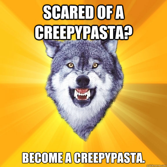 scared of a creepypasta? Become a creepypasta.  Courage Wolf