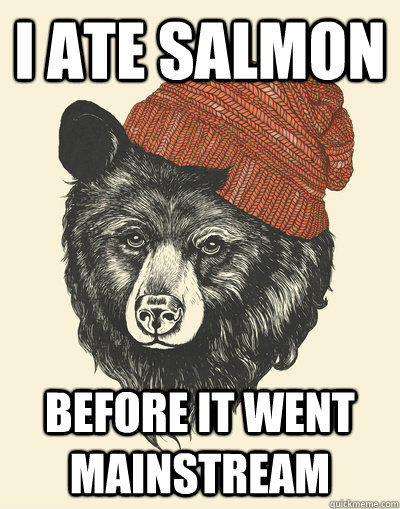 i ate salmon before it went mainstream - i ate salmon before it went mainstream  Hipster Bear