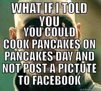 WHAT IF I TOLD YOU YOU COULD COOK PANCAKES ON PANCAKES DAY AND NOT POST A PICTUTE TO FACEBOOK Matrix Morpheus