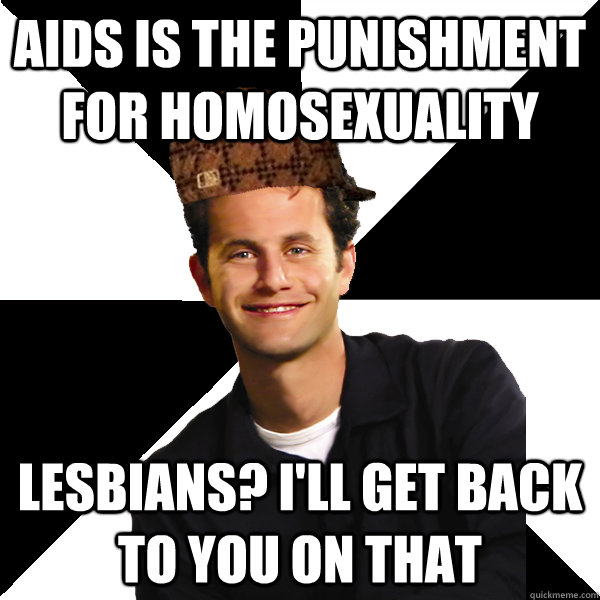 AIDS is the punishment for homosexuality Lesbians? I'll get back to you on that - AIDS is the punishment for homosexuality Lesbians? I'll get back to you on that  Scumbag Christian