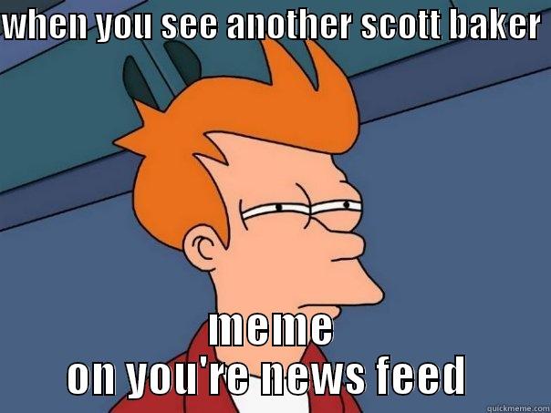 WHEN YOU SEE ANOTHER SCOTT BAKER  MEME ON YOU'RE NEWS FEED  Futurama Fry