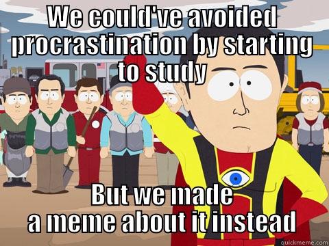 WE COULD'VE AVOIDED PROCRASTINATION BY STARTING TO STUDY BUT WE MADE A MEME ABOUT IT INSTEAD Captain Hindsight