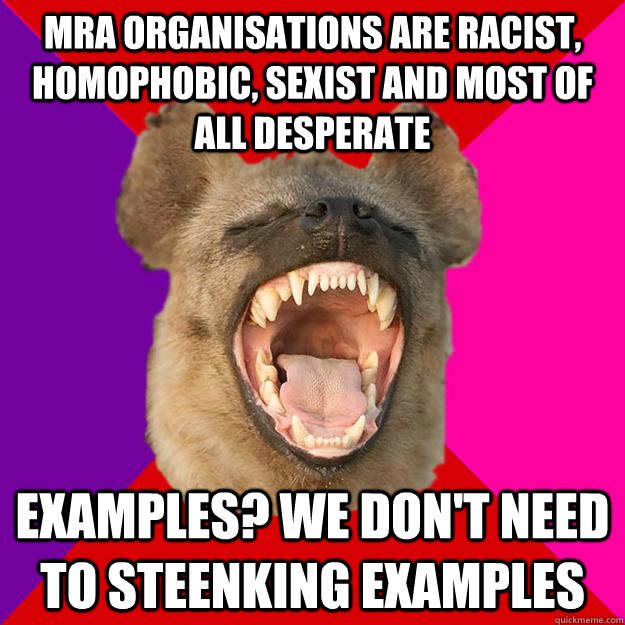 MRA organisations are racist, homophobic, sexist and most of all desperate Examples? We don't need to steenking examples  Radical Feminist Hyena