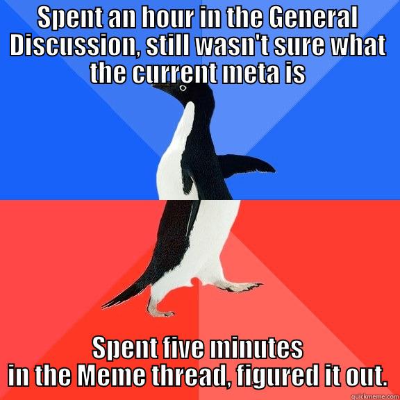 SPENT AN HOUR IN THE GENERAL DISCUSSION, STILL WASN'T SURE WHAT THE CURRENT META IS SPENT FIVE MINUTES IN THE MEME THREAD, FIGURED IT OUT. Socially Awkward Awesome Penguin