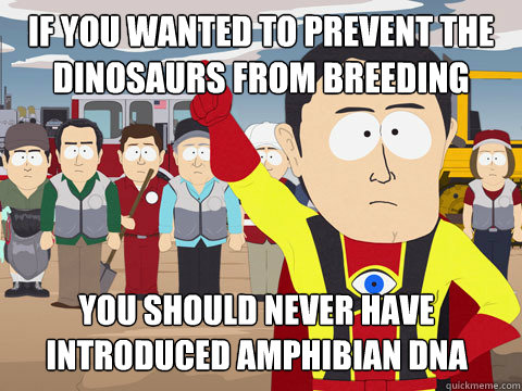 if you wanted to prevent the dinosaurs from breeding you should never have introduced amphibian dna sequences  Captain Hindsight