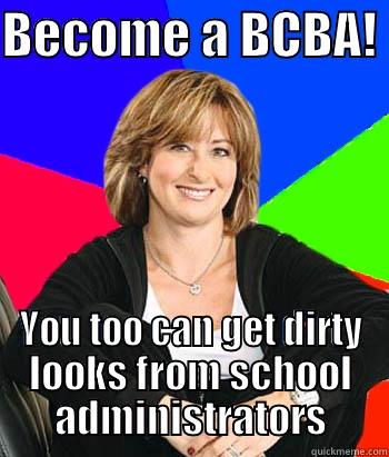 BECOME A BCBA!  YOU TOO CAN GET DIRTY LOOKS FROM SCHOOL ADMINISTRATORS Sheltering Suburban Mom