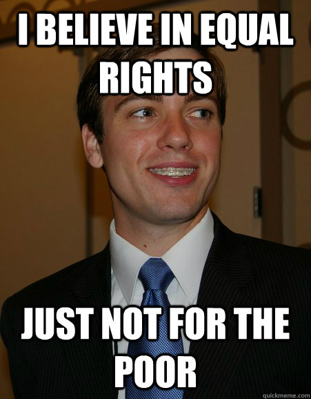 I believe in equal rights Just not for the poor  College Republican