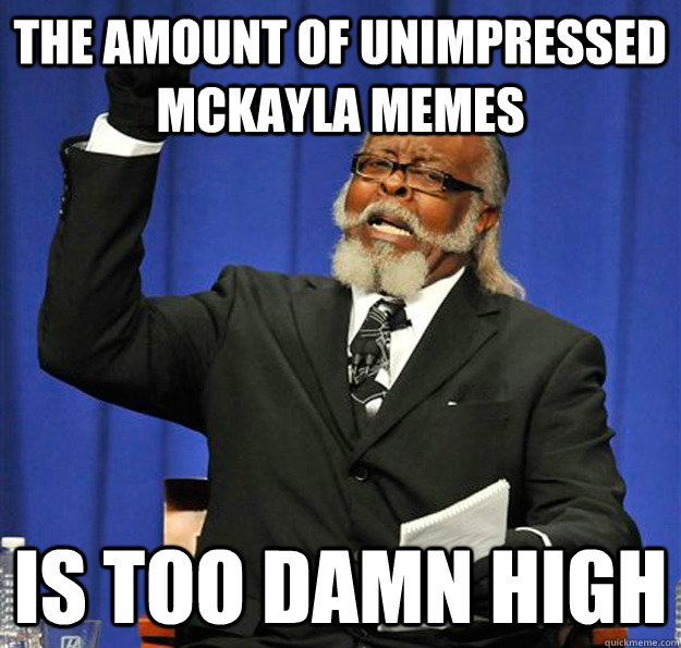 the amount of unimpressed mckayla memes Is too damn high  Jimmy McMillan