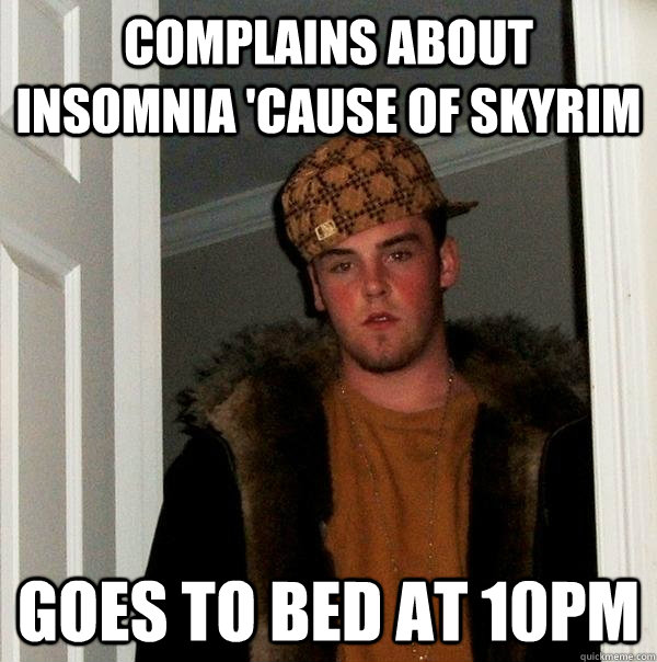 Complains about insomnia 'cause of skyrim Goes to bed at 10pm - Complains about insomnia 'cause of skyrim Goes to bed at 10pm  Scumbag Steve