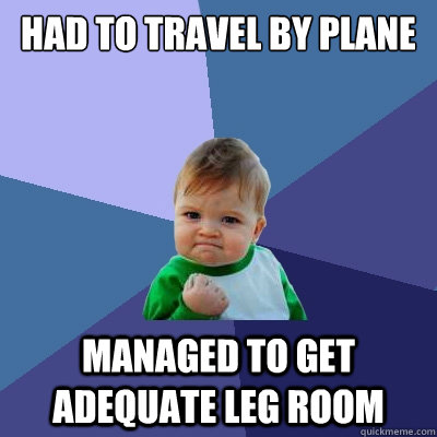 Had to travel by plane managed to get adequate leg room  Success Kid