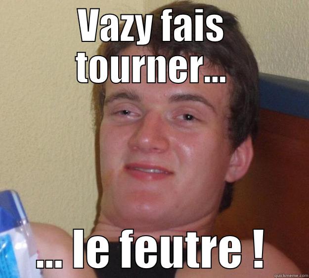 VAZY FAIS TOURNER… … LE FEUTRE ! 10 Guy